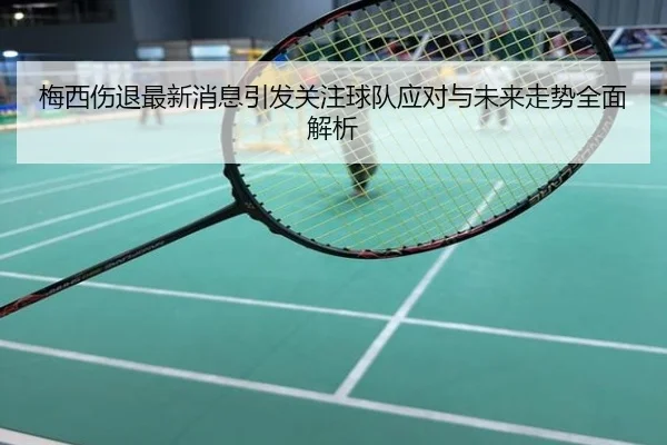 梅西伤退最新消息引发关注球队应对与未来走势全面解析
