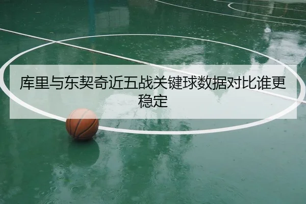 库里与东契奇近五战关键球数据对比谁更稳定