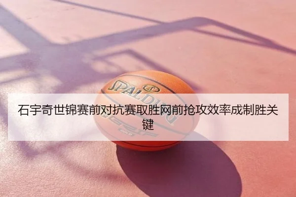 石宇奇世锦赛前对抗赛取胜网前抢攻效率成制胜关键