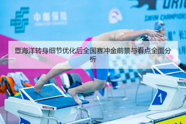 覃海洋转身细节优化后全国赛冲金前景与看点全面分析