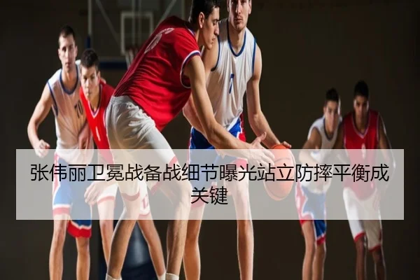 张伟丽卫冕战备战细节曝光站立防摔平衡成关键