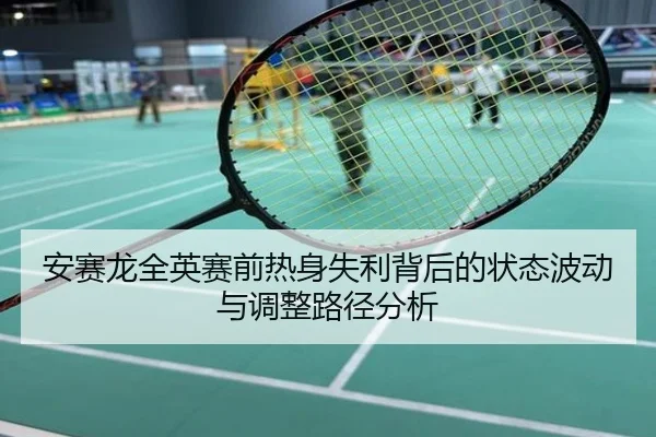 安赛龙全英赛前热身失利背后的状态波动与调整路径分析