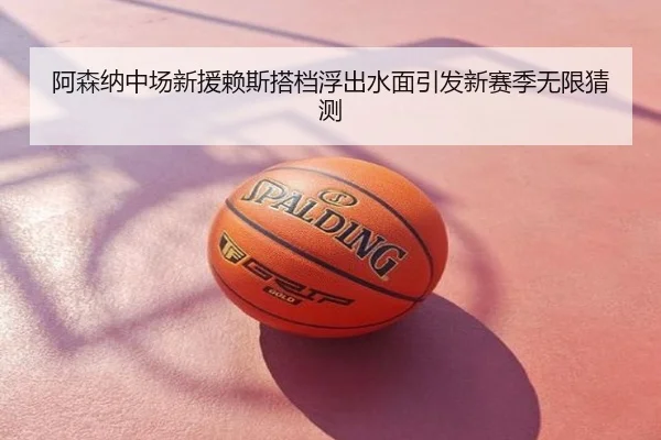 阿森纳中场新援赖斯搭档浮出水面引发新赛季无限猜测