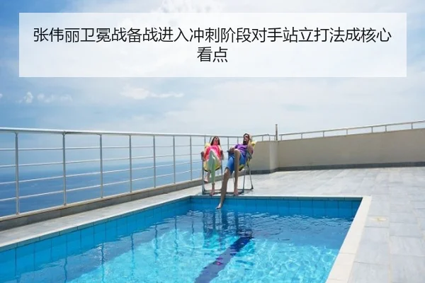 张伟丽卫冕战备战进入冲刺阶段对手站立打法成核心看点